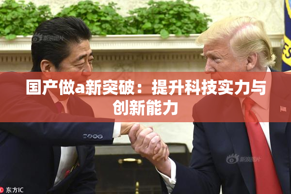 国产做a新突破：提升科技实力与创新能力