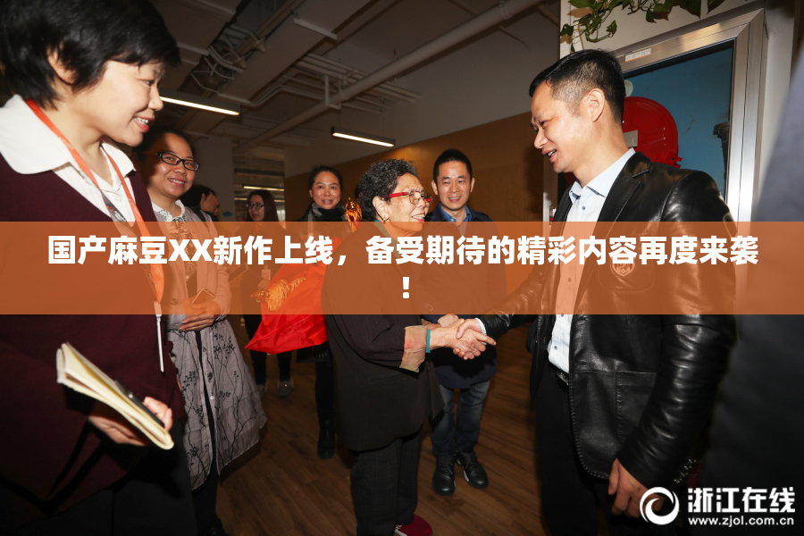 国产麻豆XX新作上线，备受期待的精彩内容再度来袭！