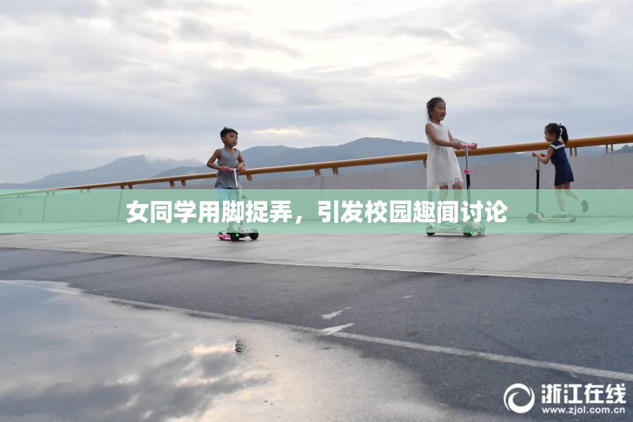 女同学用脚捉弄，引发校园趣闻讨论