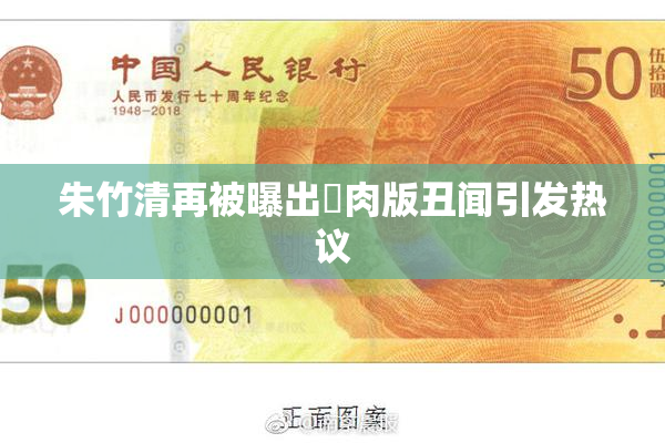 朱竹清再被曝出婬肉版丑闻引发热议
