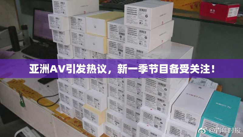 亚洲AV引发热议，新一季节目备受关注！