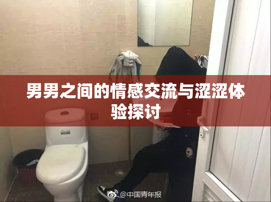 男男之间的情感交流与涩涩体验探讨