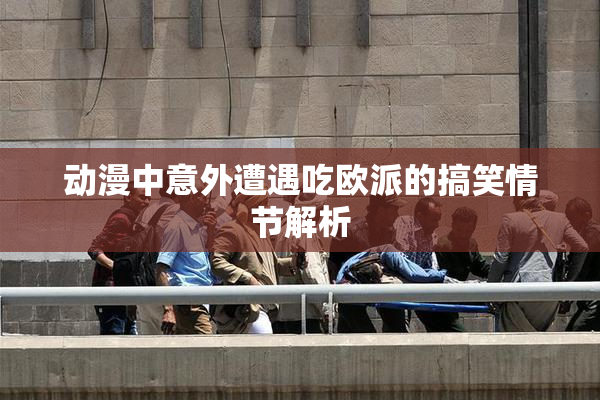 动漫中意外遭遇吃欧派的搞笑情节解析