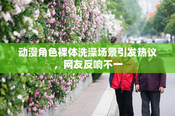 动漫角色裸体洗澡场景引发热议，网友反响不一