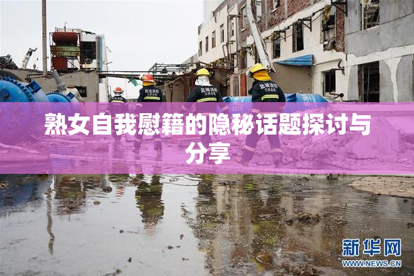 熟女自我慰籍的隐秘话题探讨与分享