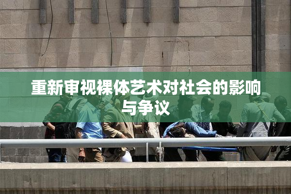 重新审视裸体艺术对社会的影响与争议