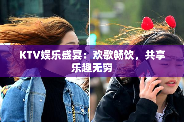 KTV娱乐盛宴：欢歌畅饮，共享乐趣无穷
