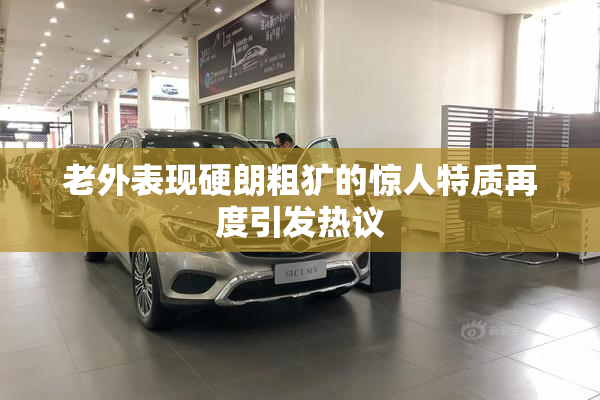 老外表现硬朗粗犷的惊人特质再度引发热议