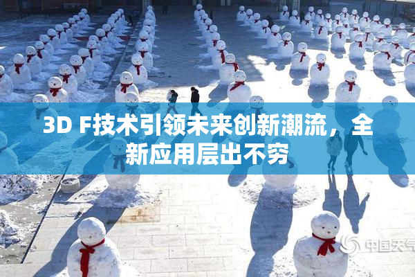 3D F技术引领未来创新潮流，全新应用层出不穷