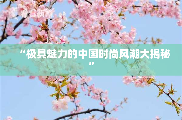 “极具魅力的中国时尚风潮大揭秘”