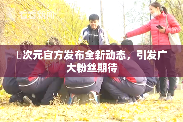 囧次元官方发布全新动态，引发广大粉丝期待