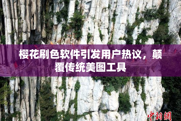 樱花刷色软件引发用户热议，颠覆传统美图工具