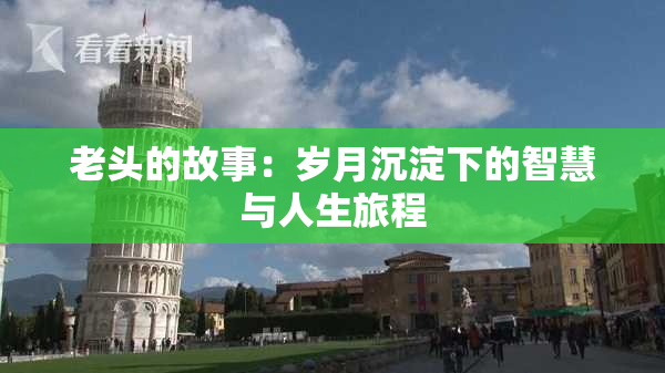 老头的故事：岁月沉淀下的智慧与人生旅程