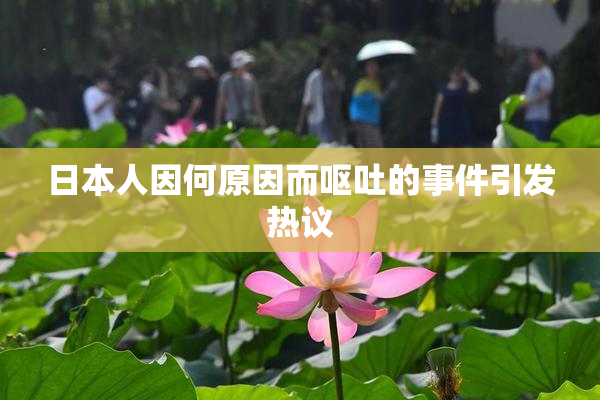 日本人因何原因而呕吐的事件引发热议