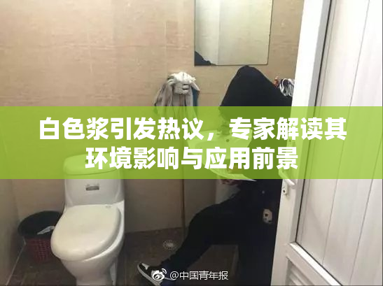 白色浆引发热议，专家解读其环境影响与应用前景