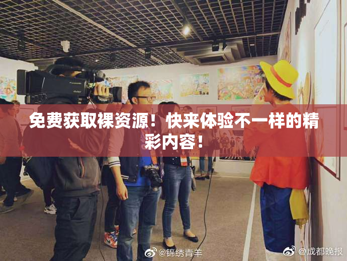免费获取裸资源！快来体验不一样的精彩内容！