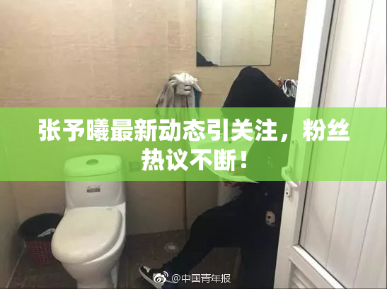 张予曦最新动态引关注，粉丝热议不断！