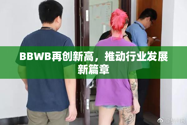 BBWB再创新高，推动行业发展新篇章