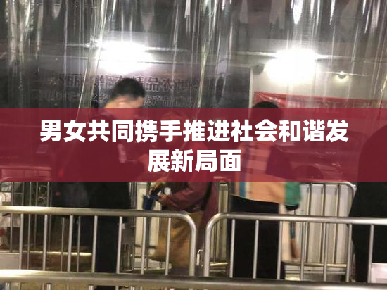 男女共同携手推进社会和谐发展新局面