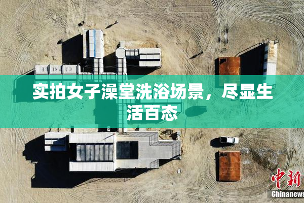 实拍女子澡堂洗浴场景，尽显生活百态
