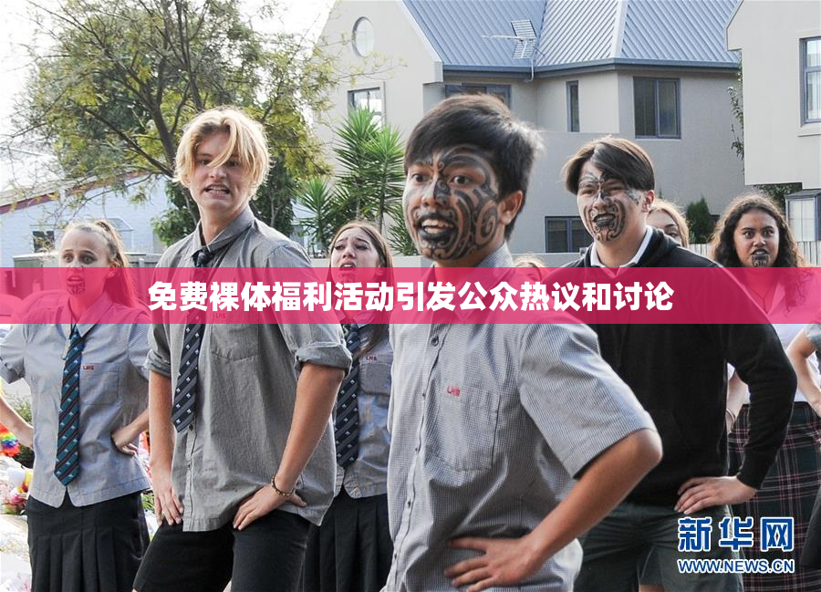免费裸体福利活动引发公众热议和讨论