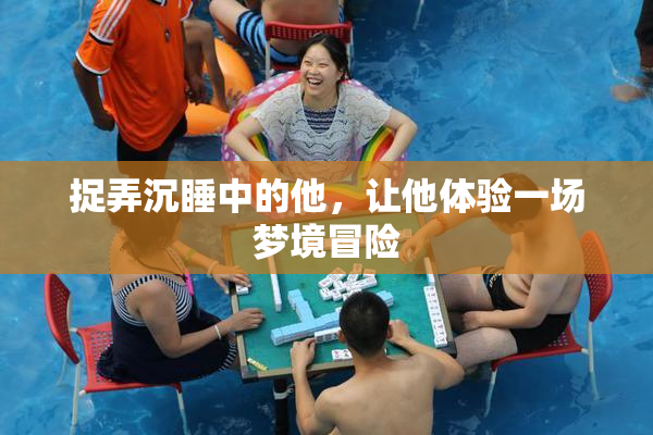 捉弄沉睡中的他，让他体验一场梦境冒险