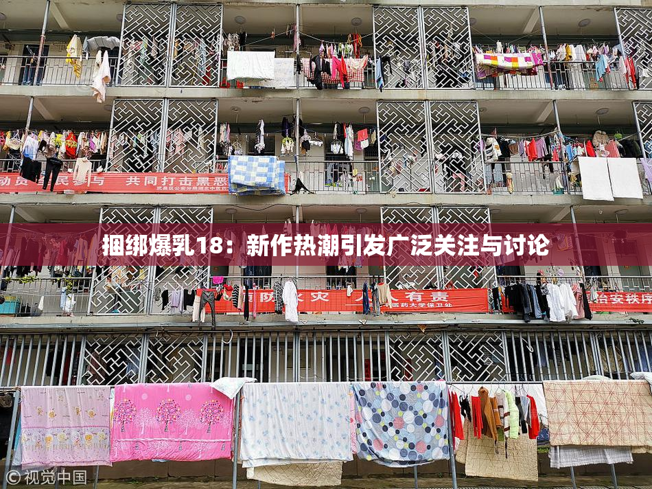 捆绑爆乳18：新作热潮引发广泛关注与讨论