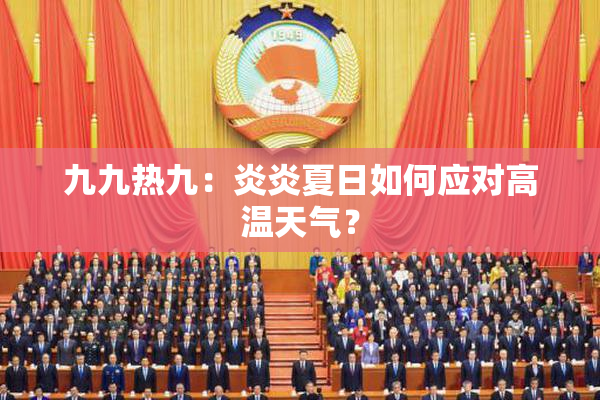九九热九：炎炎夏日如何应对高温天气？