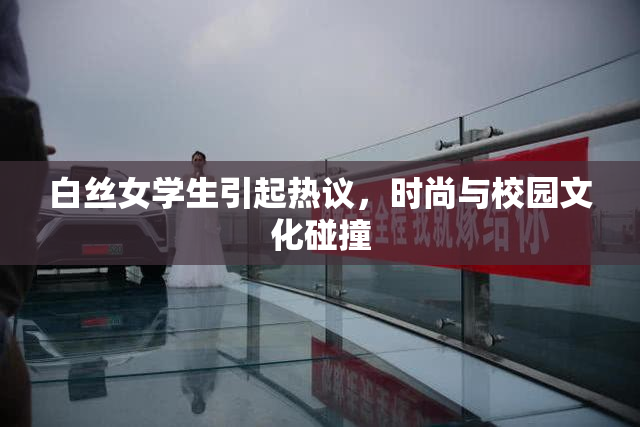 白丝女学生引起热议，时尚与校园文化碰撞