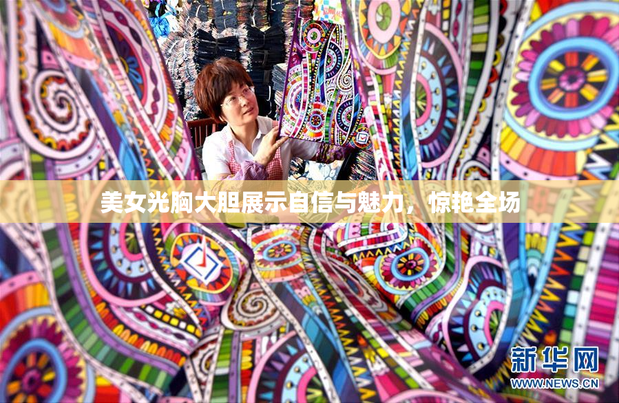 美女光胸大胆展示自信与魅力，惊艳全场