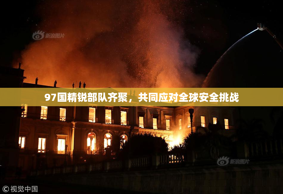 97国精锐部队齐聚，共同应对全球安全挑战