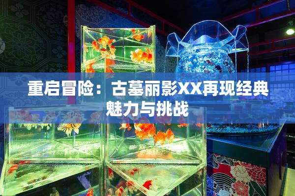 重启冒险：古墓丽影XX再现经典魅力与挑战