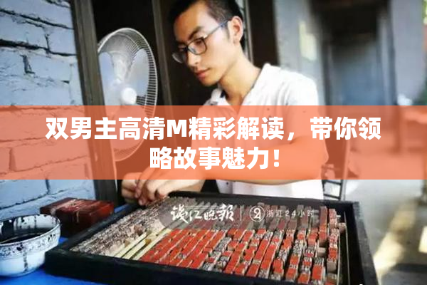 双男主高清M精彩解读，带你领略故事魅力！