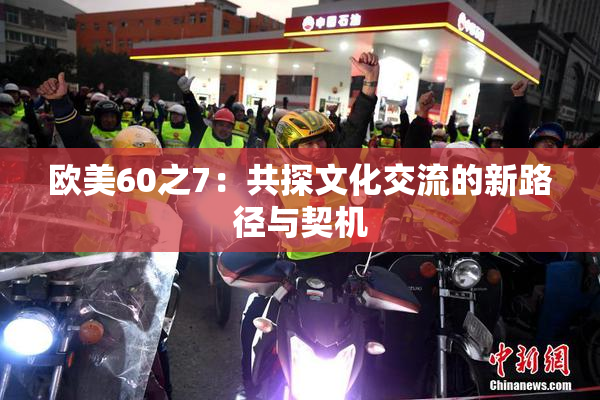欧美60之7：共探文化交流的新路径与契机