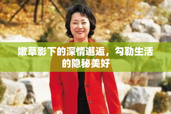 嫩草影下的深情邂逅，勾勒生活的隐秘美好