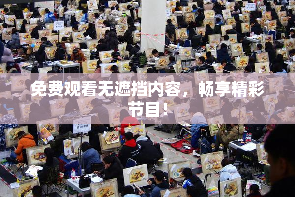 免费观看无遮挡内容，畅享精彩节目！