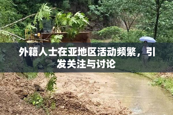 外籍人士在亚地区活动频繁，引发关注与讨论