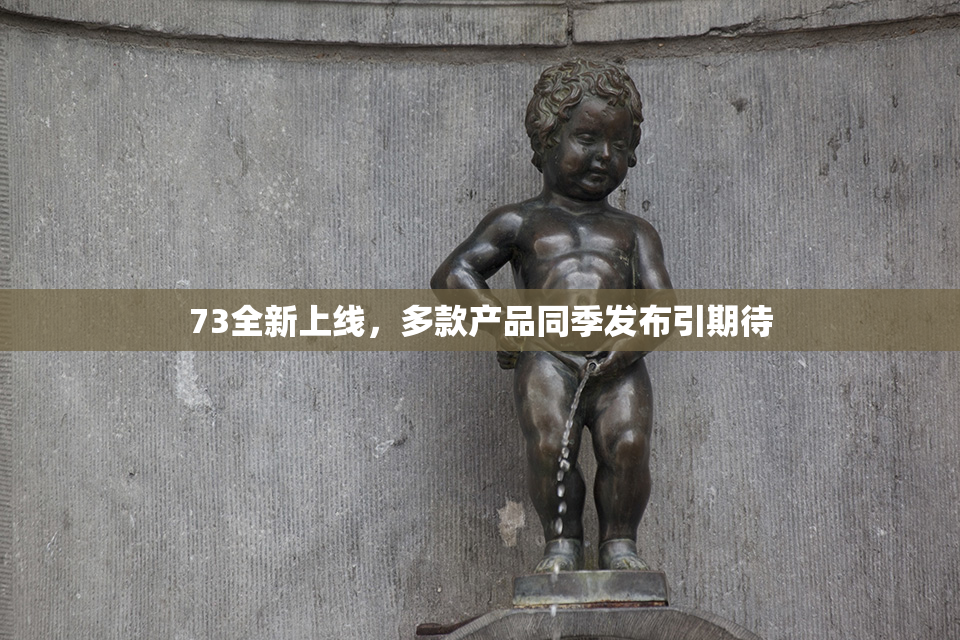 73全新上线，多款产品同季发布引期待