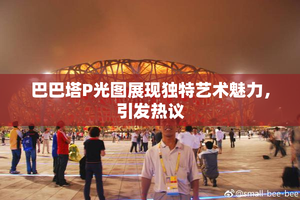 巴巴塔P光图展现独特艺术魅力，引发热议
