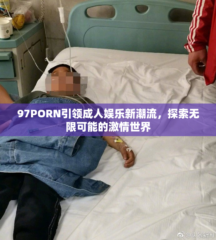 97PORN引领成人娱乐新潮流，探索无限可能的激情世界