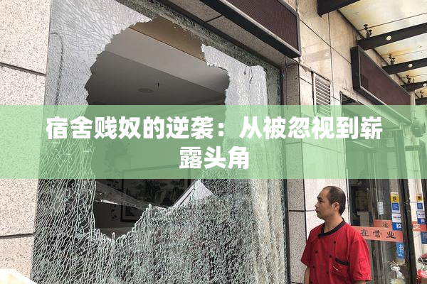 宿舍贱奴的逆袭：从被忽视到崭露头角