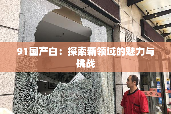 91国产白：探索新领域的魅力与挑战