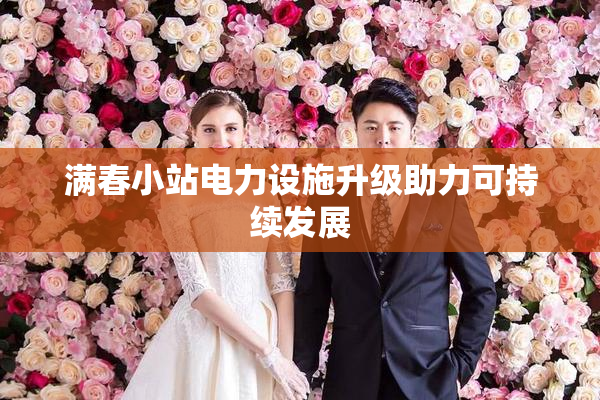 满春小站电力设施升级助力可持续发展