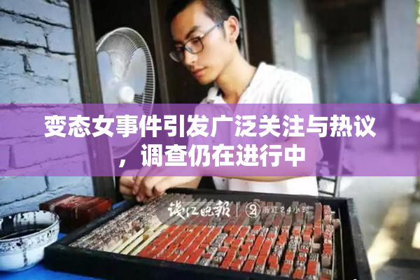 变态女事件引发广泛关注与热议，调查仍在进行中
