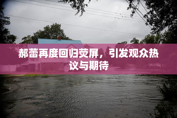 郝蕾再度回归荧屏，引发观众热议与期待