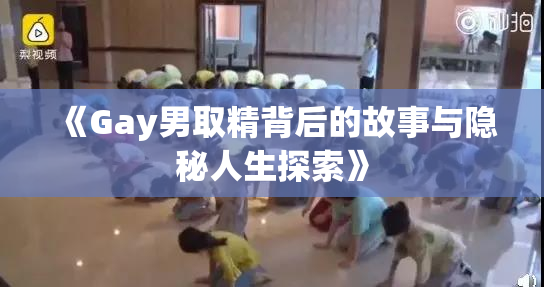《Gay男取精背后的故事与隐秘人生探索》