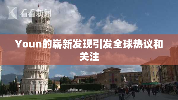 Youn的崭新发现引发全球热议和关注