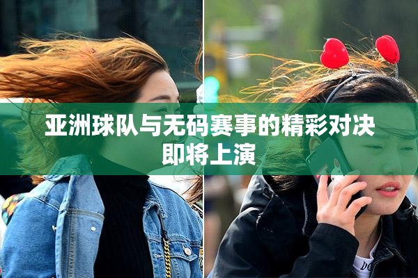 亚洲球队与无码赛事的精彩对决即将上演