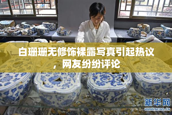 白珊珊无修饰裸露写真引起热议，网友纷纷评论