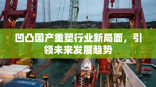 凹凸国产重塑行业新局面，引领未来发展趋势